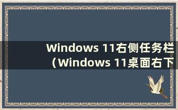Windows 11右侧任务栏（Windows 11桌面右下角）